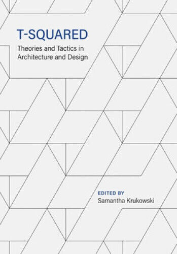 T-Squared: Theories and Tactics in Architecture and Design by Samantha Krukowski