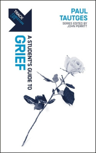 Track: Grief: A Student’s Guide to Grief by Paul Tautges