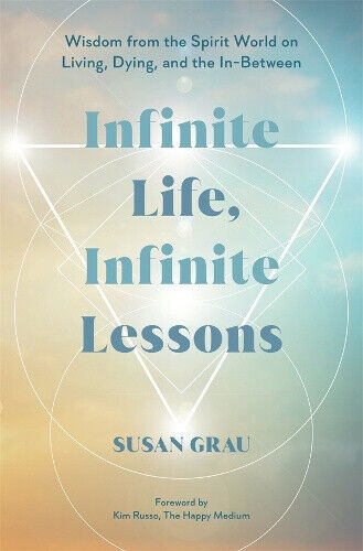 Infinite Life, Infinite Lessons: Wisdom from the Spirit World on Living;