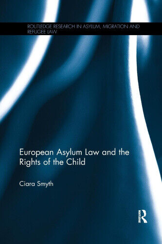 European Asylum Law and the Rights of the Child (Routledge Research in Asylum,