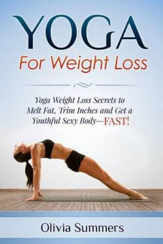 Yoga For Weight Loss: Yoga Weight Loss Secrets to Melt Fat, Trim Inches and