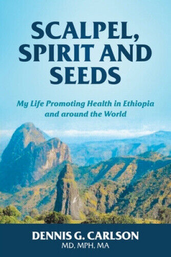 Scalpel, Spirit and Seeds: My Life Promoting Health in Ethiopia and Around the