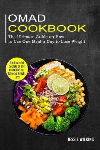 Omad Cookbook: The Ultimate Guide on How to Use One Meal a Day to Lose Weight