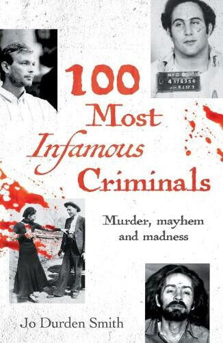 100 Most Infamous Criminals: Murder, mayhem and madness by Jo Durden Smith