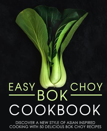 Easy Bok Choy Cookbook: Discover A New Style Of Asian Inspired Cooking With 50 Delicious Bok Choy Recipes