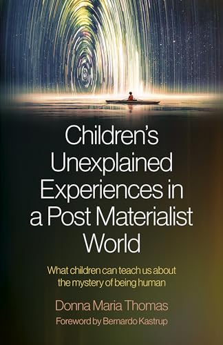 Children'S Unexplained Experiences In A Post Materialist World: What Children Can Teach Us About The Mystery Of Being Human