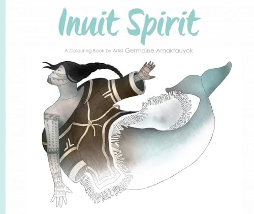 Inuit Spirit: A Colouring Book: A Colouring Book By Artist Germaine Arnaktauyok