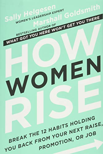 How Women Rise: Break The 12 Habits Holding You Back From Your Next Raise, Promotion, Or Job