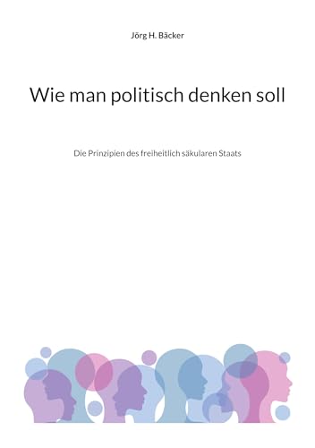 Wie Man Politisch Denken Soll: Die Prinzipien Des Freiheitlich Säkularen Staats