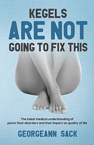 Kegels Are Not Going To Fix This: The Latest Medical Understanding Of Pelvic Floor Disorders And Their Impact On Quality Of Life