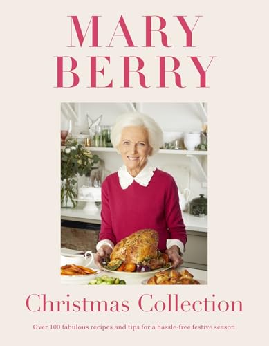 Mary Berry'S Christmas Collection: Over 100 Fabulous Recipes And Tips For A Hassle-Free Festive Season