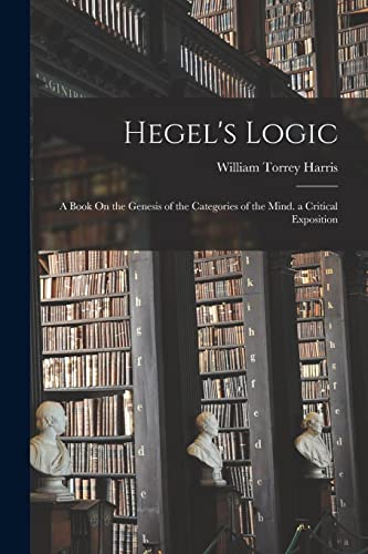 Hegel'S Logic: A Book On The Genesis Of The Categories Of The Mind. A Critical Exposition