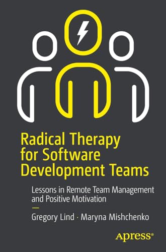 Radical Therapy For Software Development Teams: Lessons In Remote Team Management And Positive Motivation