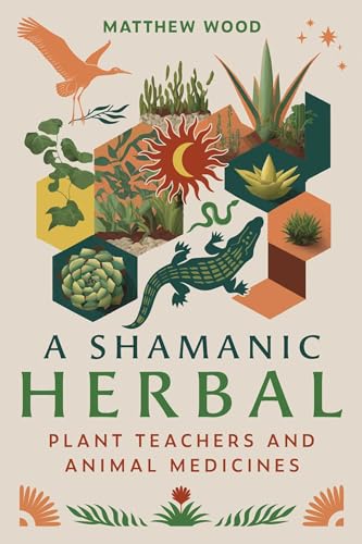 A Shamanic Herbal: Plant Teachers And Animal Medicines