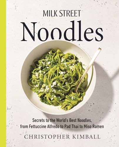 Milk Street Noodles: Secrets To The World’S Best Noodles, From Fettuccine Alfredo To Pad Thai To Miso Ramen