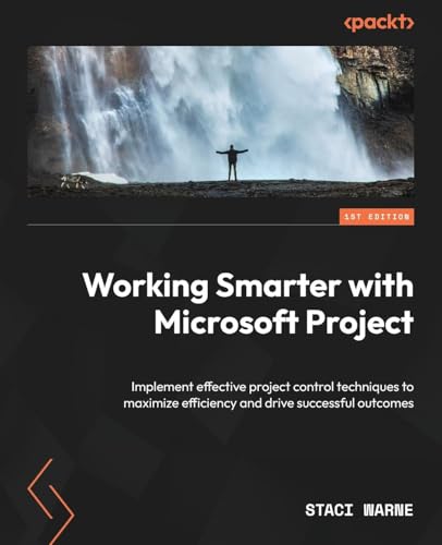 Working Smarter With Microsoft Project: Implement Effective Project Control Techniques To Maximize Efficiency And Drive Successful Outcomes