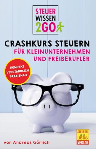 Steuerwissen2Go: Crashkurs Steuern Für Kleinunternehmen Und Freiberufler: Steuertipps Kompakt, Praxisnah Und Verständlich: Kompakt. Verständlich. Prax