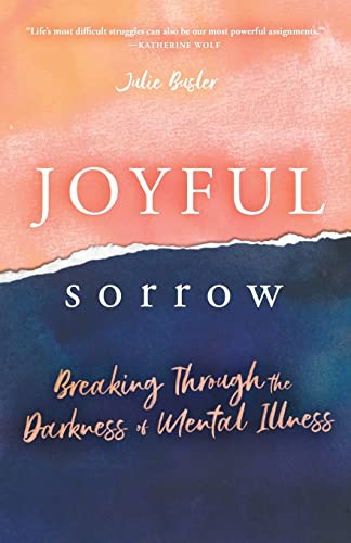 Joyful Sorrow: Breaking Through The Darkness Of Mental Illness