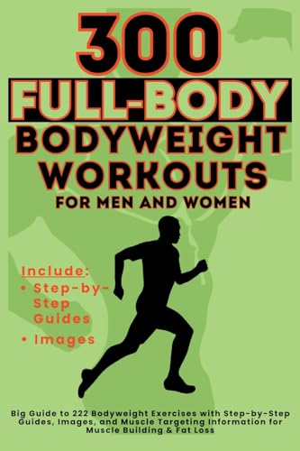 300 Full-Body Body Weight Workouts Book For Men And Women: Big Guide To 300 Bodyweight Exercises With Step-By-Step Guides, Images, And Muscle Targetin
