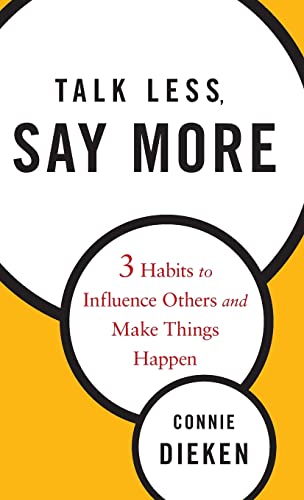 Talk Less, Say More: Three Habits To Influence Others And Make Things Happen: 3 Habits To Influence Others And Make Things Happen
