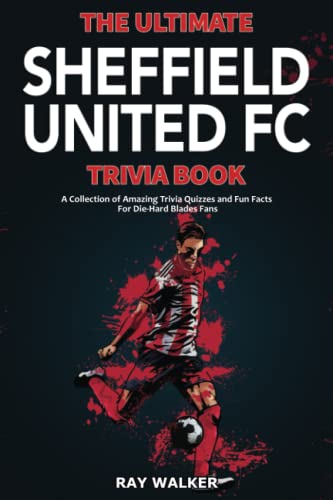 The Ultimate Sheffield United Fc Trivia Book: A Collection Of Amazing Trivia Quizzes And Fun Facts For Die-Hard Blades Fans!