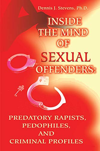 Inside The Mind Of Sexual Offenders: Predatory Rapists, Pedophiles, And Criminal Profiles