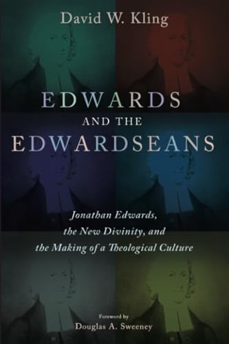 Edwards And The Edwardseans: Jonathan Edwards, The New Divinity, And The Making Of A Theological Culture