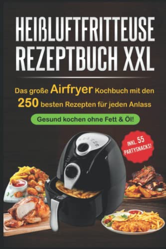 Heißluftfritteuse Rezeptbuch Xxl: Das Große Airfryer Kochbuch Mit Den 250 Besten Rezepten Für Jeden Anlass; Gesund Kochen Ohne Fett & Öl!; Bonus: 55 P