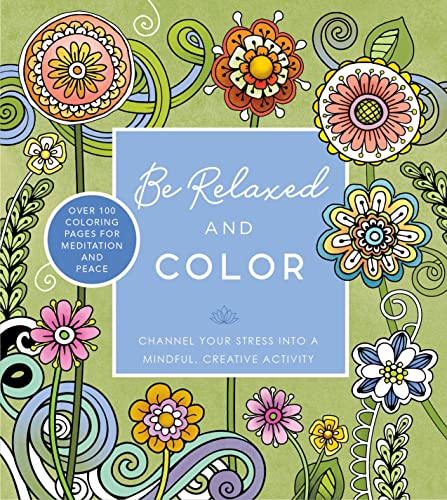Be Relaxed And Color: Channel Your Stress Into A Mindful, Creative Activity - Over 100 Coloring Pages For Meditation And Peace