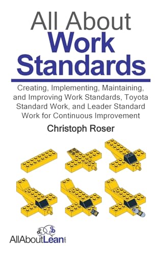 All About Work Standards: Creating, Implementing, Maintaining, And Improving Work Standards, Toyota Standard Work, And Leader Standard Work For Contin