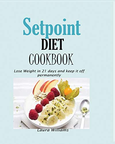 Setpoint Diet Cookbook: Lose Weight In 21 Days And Keep It Off Permanently.