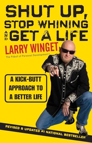 Shut Up, Stop Whining, And Get A Life: A Kick-Buttapproach To A Better Life-Second Edition, Revised& Updated