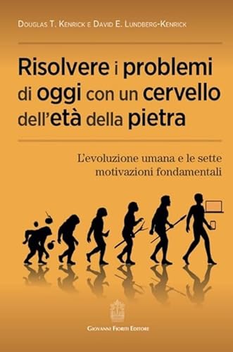 Risolvere I Problemi Di Oggi Con Un Cervello Dell'Età Della Pietra. L'Evoluzione Umana E Le Sette Motivazioni Fondamentali