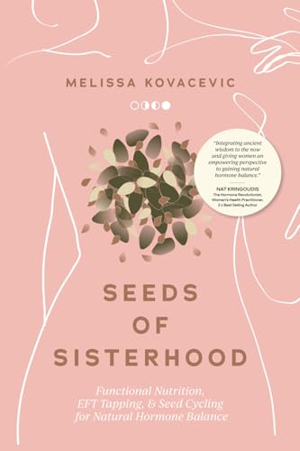 Seeds Of Sisterhood: Functional Nutrition, Eft Tapping And Seed Cycling For Natural Hormone Balance
