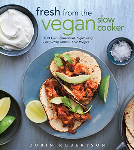 Fresh From The Vegan Slow Cooker: 200 Ultra-Convenient, Super-Tasty, Completely Animal-Free Recipes