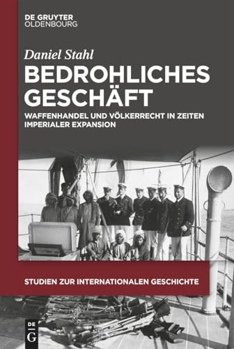 Bedrohliches Geschäft: Waffenhandel Und Völkerrecht In Zeiten Imperialer Expansion