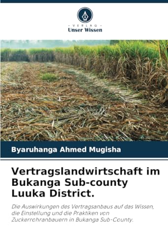 Vertragslandwirtschaft Im Bukanga Sub-County Luuka District.: Die Auswirkungen Des Vertragsanbaus Auf Das Wissen, Die Einstellung Und Die Praktiken Vo