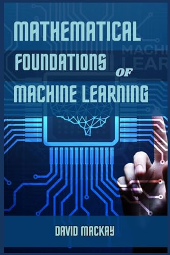 Mathematical Foundations Of Machine Learning: Unveiling The Mathematical Essence Of Machine Learning (2024 Guide For Beginners)