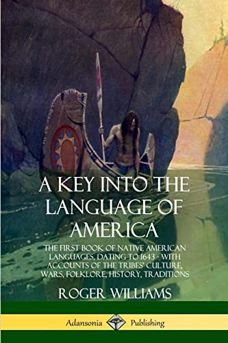 A Key Into The Language Of America: The First Book Of Native American Languages, Dating To 1643 - With Accounts Of The Tribes’ Culture, Wars, Folklore