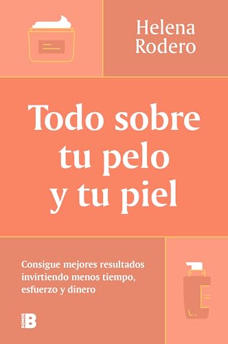 Todo Sobre Tu Pelo Y Tu Piel/ Everything You Need To Know About Your Hair And Your Skin: Consigue Mejores Resultados Invirtiendo Menos Tiempo