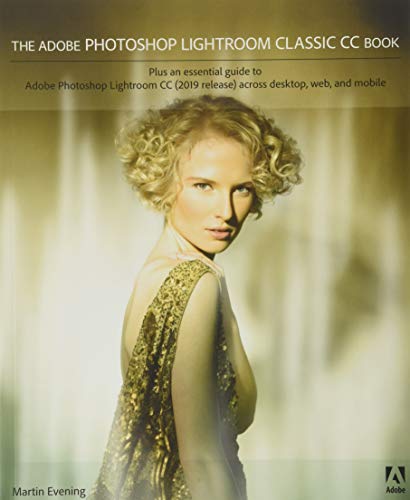The Adobe Photoshop Lightroom Classic Cc Book: Plus An Essential Guide To Adobe Photoshop Lightroom Cc (2019 Release) Across Desktop, Web, And Mobile