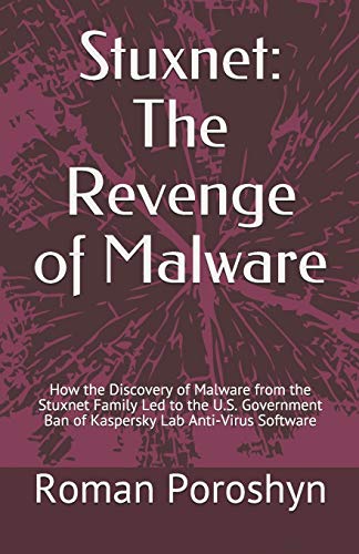 Stuxnet: The Revenge Of Malware: How The Discovery Of Malware From The Stuxnet Family Led To The U.S. Government Ban Of Kaspersky Lab Anti-Virus Softw