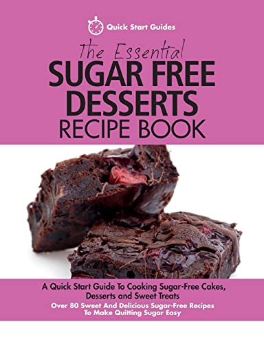 The Essential Sugar Free Desserts Recipe Book: A Quick Start Guide To Cooking Sugar-Free Cakes, Desserts And Sweet Treats. Over 80 Sweet And Delicious