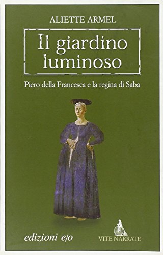 Il Giardino Luminoso. Piero Della Francesca E La Regina Di Saba