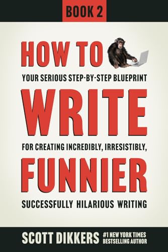How To Write Funnier: Book Two Of Your Serious Step-By-Step Blueprint For Creating Incredibly, Irresistibly, Successfully Hilarious Writing
