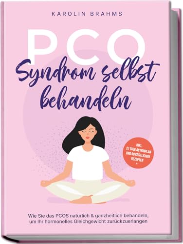 Pco Syndrom Selbst Behandeln: Wie Sie Das Pcos Natürlich & Ganzheitlich Behandeln, Um Ihr Hormonelles Gleichgewicht Zurückzuerlangen - Inkl. 21 Tage A