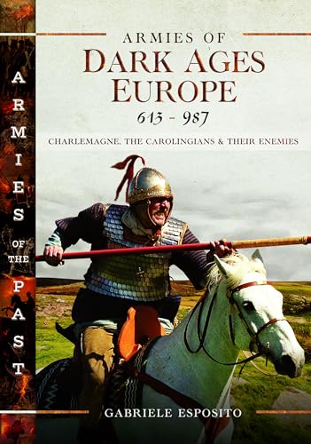 Armies Of Dark Ages Europe, 613-987: Charlemagne, The Carolingians And Their Enemies