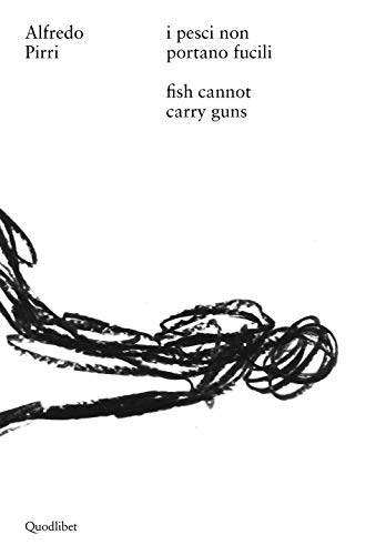 Alfredo Pirri. I Pesci Non Portano Fucili-Alfredo Pirri. Fish Cannot Carry Guns. Catalogo Della Mostra (Roma, 12 Aprile-3 Settembre 2017). Ediz. Bilin