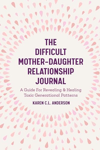 The Difficult Mother-Daughter Relationship Journal: A Guide For Revealing & Healing Toxic Generational Patterns