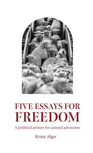 Five Essays For Freedom: A Political Primer For Animal Advocates